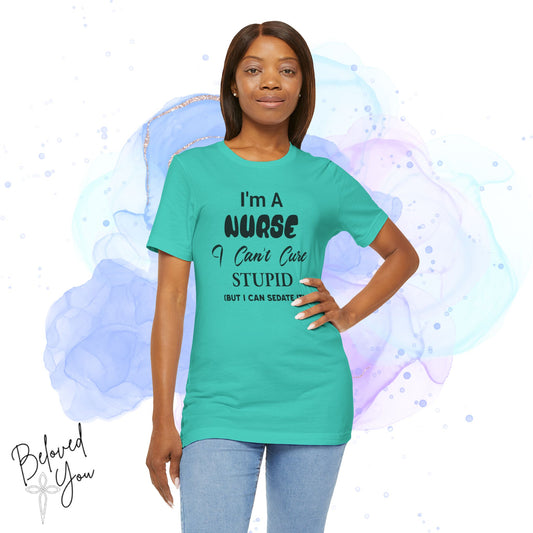 "I'm A Nurse, I Can't Cure Stupid (But I Can Sedate It)" - Unisex Jersey Short Sleeve Shirt