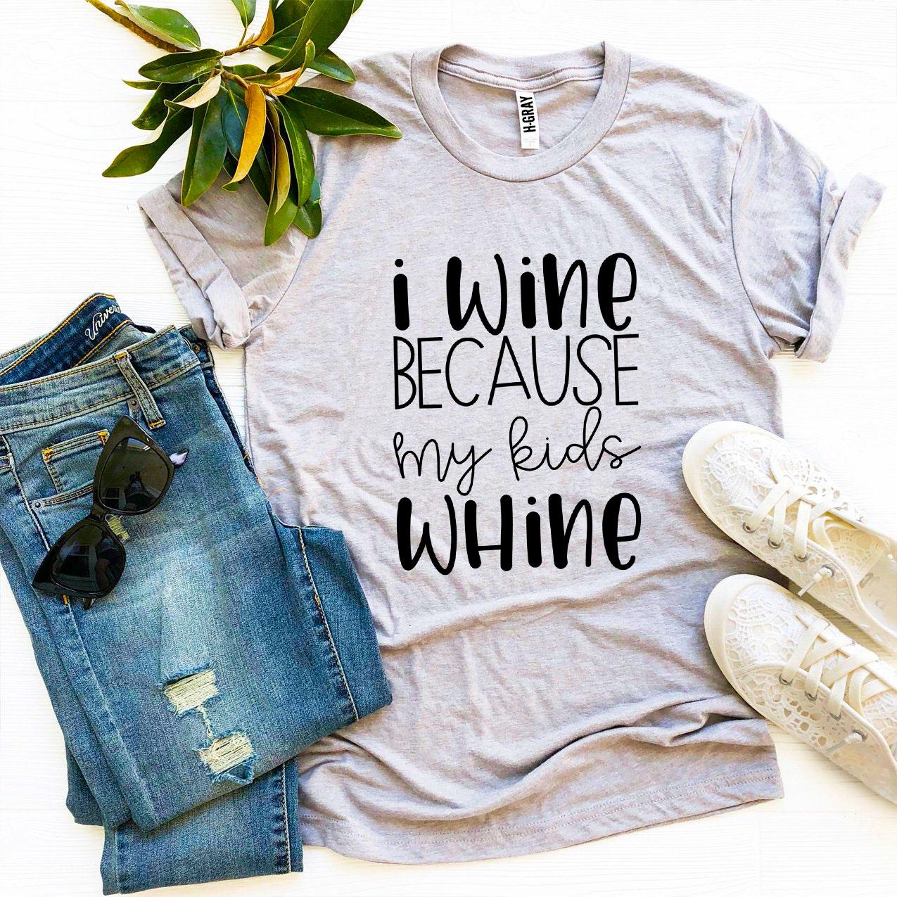 I Wine Because My kids Whine T-shirt