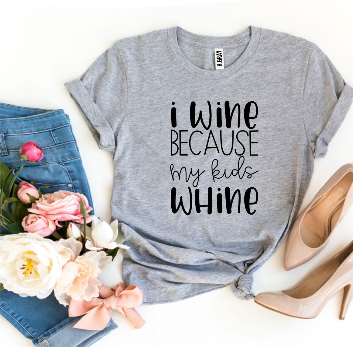 I Wine Because My kids Whine T-shirt