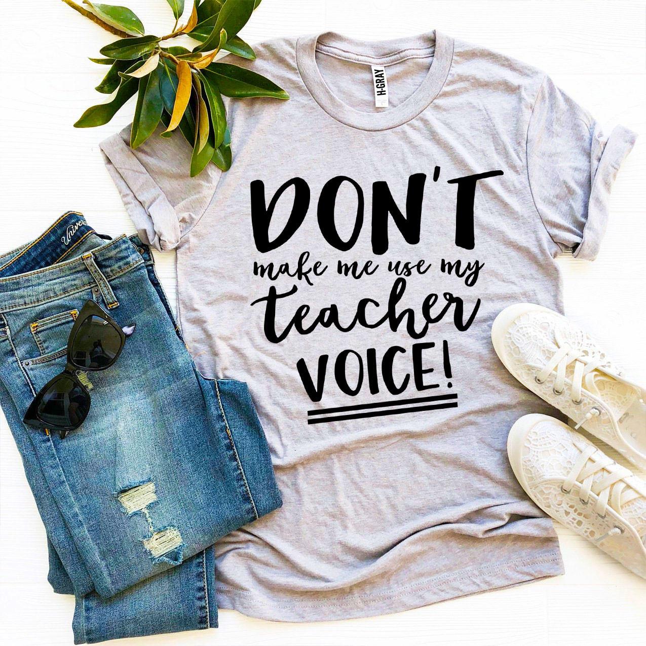 Don’t Make Me Use My Teacher Voice! T-shirt