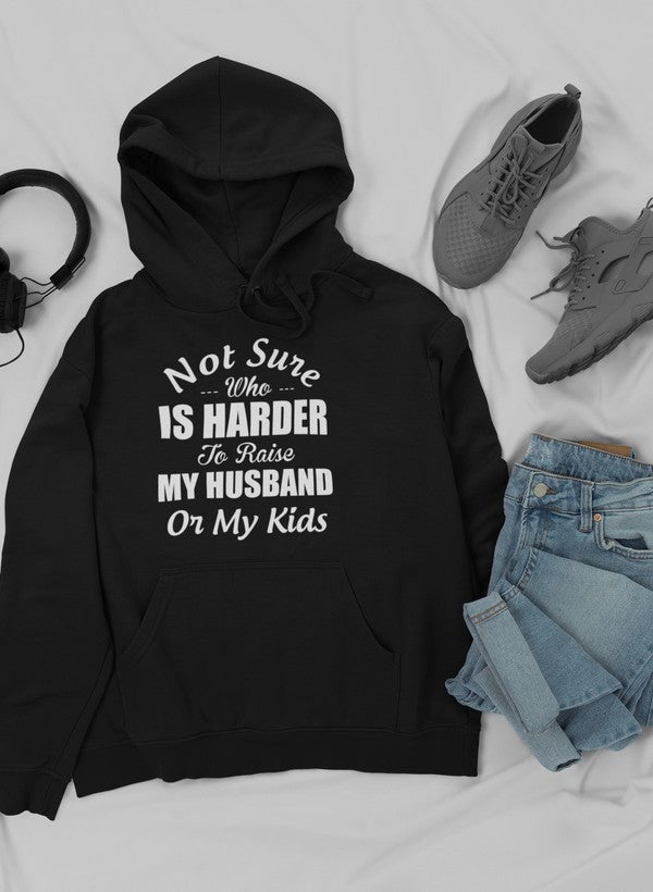 Not Sure Who Is Harder To Raise My Husband Or My Kids Hoodie